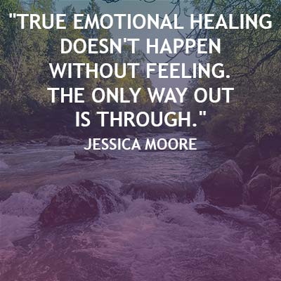 True emotional healing doesn't happen without feeling. The only way out is through.